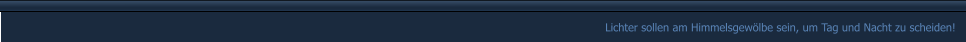 Lichter sollen am Himmelsgewölbe sein, um Tag und Nacht zu scheiden!